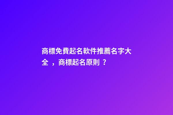 商標免費起名軟件推薦名字大全，商標起名原則？-第1張-商標起名-玄機派